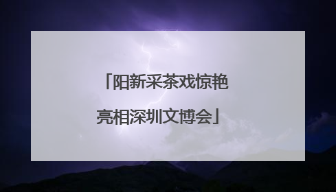 阳新采茶戏惊艳亮相深圳文博会