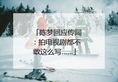 陈梦回应传闻：拍电视剧都不敢这么写……