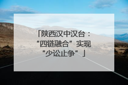 陕西汉中汉台：“四链融合”实现“少讼止争”