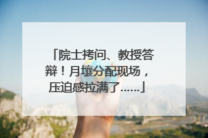 院士拷问、教授答辩！月壤分配现场，压迫感拉满了……