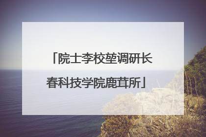 院士李校堃调研长春科技学院鹿茸所