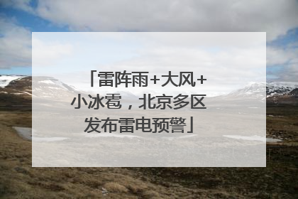 雷阵雨+大风+小冰雹，北京多区发布雷电预警