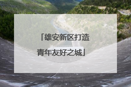 雄安新区打造青年友好之城