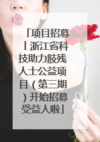 项目招募丨浙江省科技助力肢残人士公益项目（第三期）开始招募受益人啦