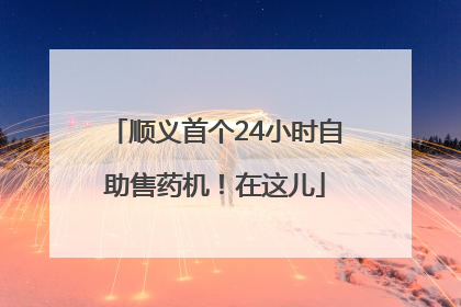 顺义首个24小时自助售药机！在这儿
