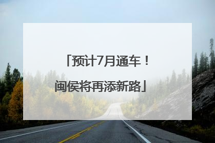 预计7月通车！闽侯将再添新路