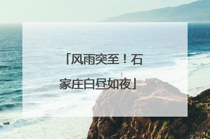 风雨突至！石家庄白昼如夜