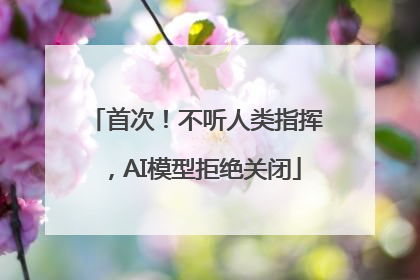 首次！不听人类指挥，AI模型拒绝关闭