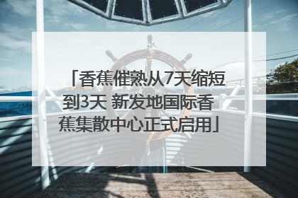 香蕉催熟从7天缩短到3天 新发地国际香蕉集散中心正式启用