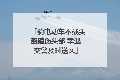 骑电动车不戴头盔磕伤头部 幸遇交警及时送医