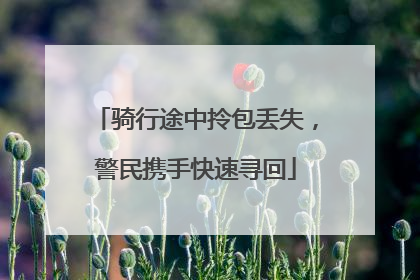 骑行途中拎包丢失，警民携手快速寻回