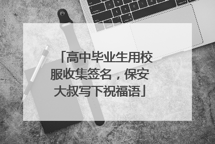 高中毕业生用校服收集签名，保安大叔写下祝福语