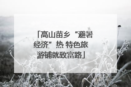 高山苗乡“避暑经济”热 特色旅游铺就致富路