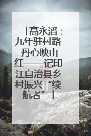 高永滔：九年驻村路 丹心映山红——记印江自治县乡村振兴“续航者”