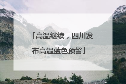 高温继续，四川发布高温蓝色预警