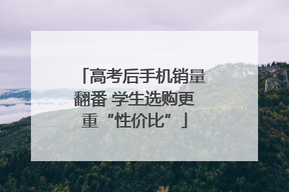 高考后手机销量翻番 学生选购更重“性价比”