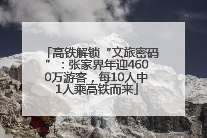 高铁解锁“文旅密码”：张家界年迎4600万游客，每10人中1人乘高铁而来