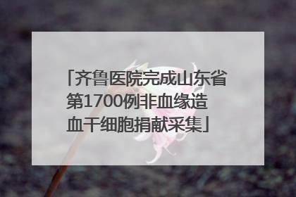 齐鲁医院完成山东省第1700例非血缘造血干细胞捐献采集