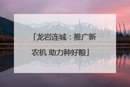 龙岩连城：推广新农机 助力种好粮