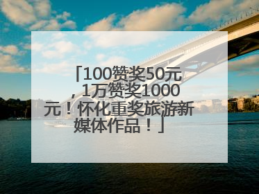 100赞奖50元，1万赞奖1000元！怀化重奖旅游新媒体作品！