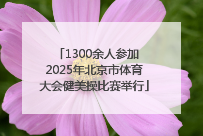 1300余人参加 2025年北京市体育大会健美操比赛举行