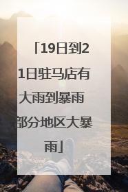 19日到21日驻马店有大雨到暴雨 部分地区大暴雨