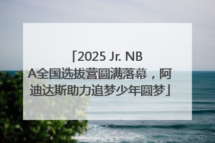 2025 Jr. NBA全国选拔营圆满落幕，阿迪达斯助力追梦少年圆梦
