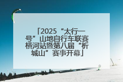 2025“太行一号”山地自行车联赛横河站暨第八届“析城山”赛事开幕