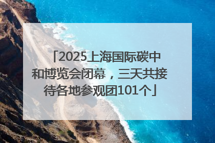 2025上海国际碳中和博览会闭幕，三天共接待各地参观团101个
