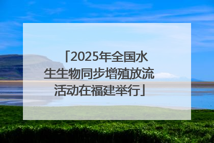 2025年全国水生生物同步增殖放流活动在福建举行