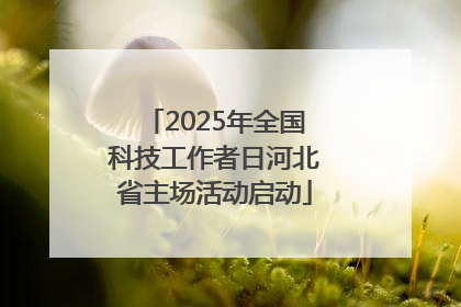 2025年全国科技工作者日河北省主场活动启动