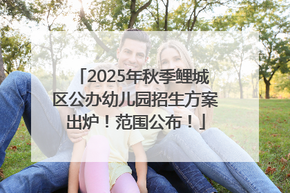 2025年秋季鲤城区公办幼儿园招生方案出炉！范围公布！