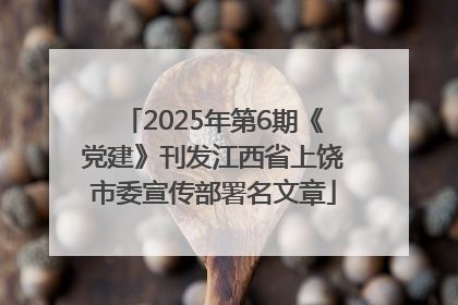 2025年第6期《党建》刊发江西省上饶市委宣传部署名文章