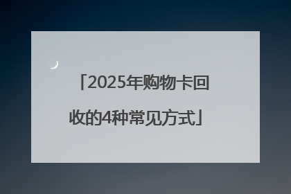 2025年购物卡回收的4种常见方式