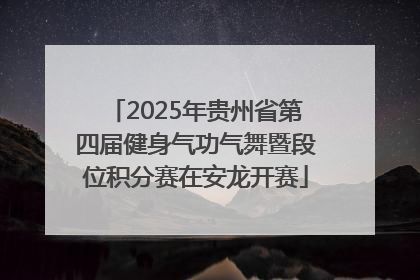 2025年贵州省第四届健身气功气舞暨段位积分赛在安龙开赛