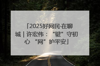 2025好网民·在聊城｜许宏伟：“键”守初心 “网”护平安