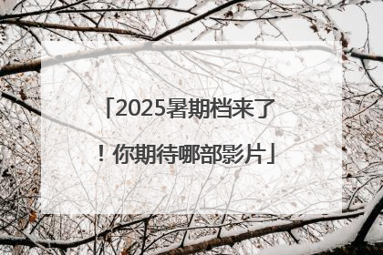 2025暑期档来了！你期待哪部影片