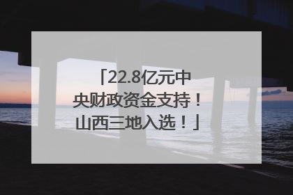 22.8亿元中央财政资金支持！山西三地入选！