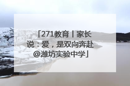 271教育丨家长说：爱，是双向奔赴@潍坊实验中学