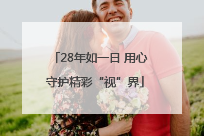 28年如一日 用心守护精彩“视”界