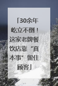 30余年屹立不倒！这家老牌餐饮店靠“真本事”留住顾客
