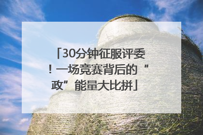 30分钟征服评委！一场竞赛背后的“政”能量大比拼