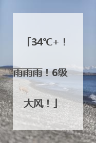 34℃+！雨雨雨！6级大风！
