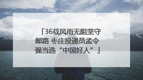 36载风雨无阻坚守邮路 枣庄投递员孟令强当选“中国好人”