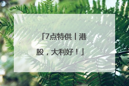 7点特供丨港股，大利好！