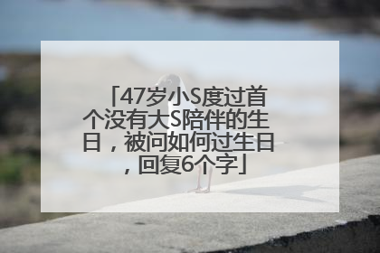 47岁小S度过首个没有大S陪伴的生日，被问如何过生日，回复6个字