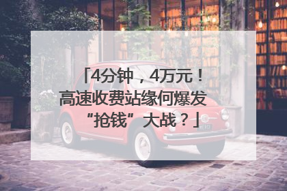 4分钟，4万元！高速收费站缘何爆发“抢钱”大战？