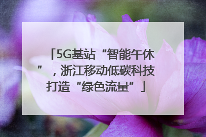 5G基站“智能午休”，浙江移动低碳科技打造“绿色流量”