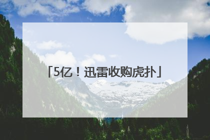 5亿！迅雷收购虎扑