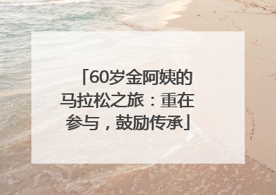 60岁金阿姨的马拉松之旅：重在参与，鼓励传承